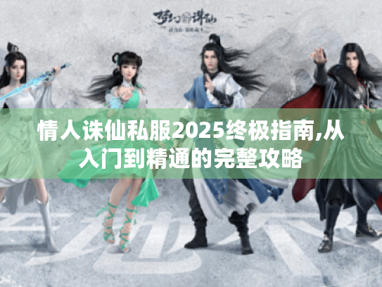 情人诛仙私服2025终极指南,从入门到精通的完整攻略