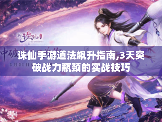诛仙手游道法飙升指南,3天突破战力瓶颈的实战技巧