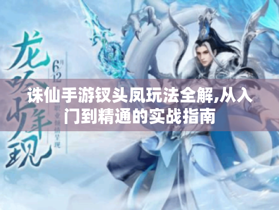 诛仙手游钗头凤玩法全解,从入门到精通的实战指南