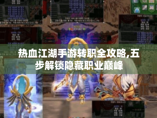 热血江湖手游转职全攻略,五步解锁隐藏职业巅峰