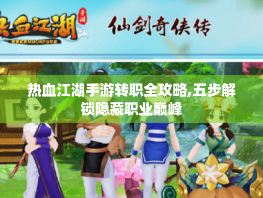 热血江湖手游转职全攻略,五步解锁隐藏职业巅峰