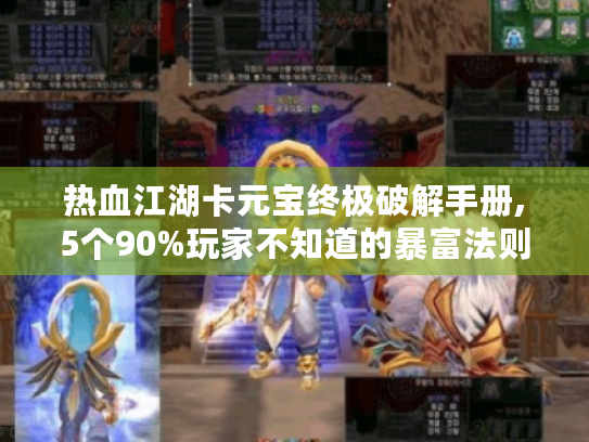 热血江湖卡元宝终极破解手册,5个90%玩家不知道的暴富法则 热血江湖卡元宝终极破解手册,5个90%玩家不知道的暴富法则