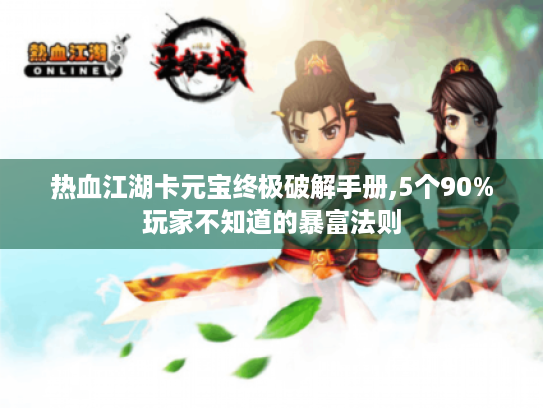 热血江湖卡元宝终极破解手册,5个90%玩家不知道的暴富法则 热血江湖卡元宝终极破解手册,5个90%玩家不知道的暴富法则