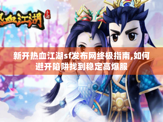 新开热血江湖sf发布网终极指南,如何避开陷阱找到稳定高爆服