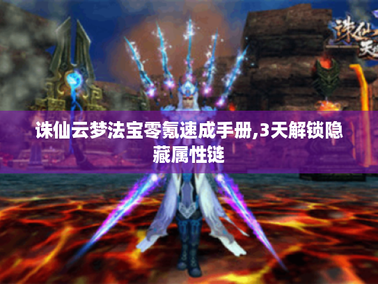 诛仙云梦法宝零氪速成手册,3天解锁隐藏属性链