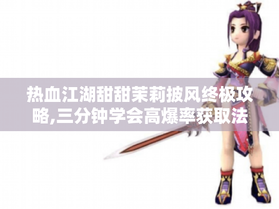 热血江湖甜甜茉莉披风终极攻略,三分钟学会高爆率获取法