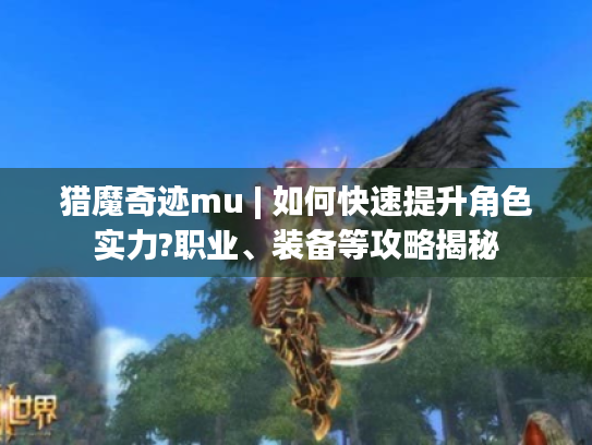 猎魔奇迹mu | 如何快速提升角色实力?职业、装备等攻略揭秘