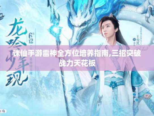 诛仙手游雷神全方位培养指南,三招突破战力天花板 诛仙手游雷神全方位培养指南,三招突破战力天花板