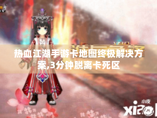 热血江湖手游卡地图终极解决方案,3分钟脱离卡死区