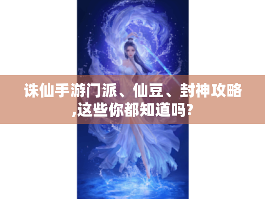 诛仙手游门派、仙豆、封神攻略,这些你都知道吗? 诛仙手游门派、仙豆、封神攻略,这些你都知道吗?