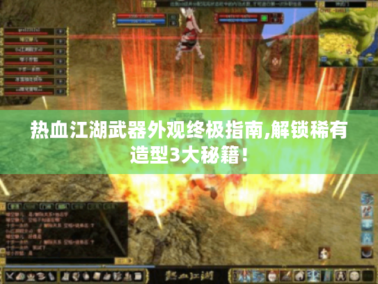 热血江湖武器外观终极指南,解锁稀有造型3大秘籍！