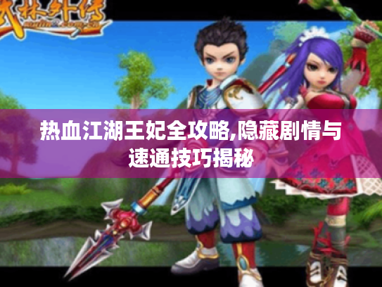 热血江湖王妃全攻略,隐藏剧情与速通技巧揭秘