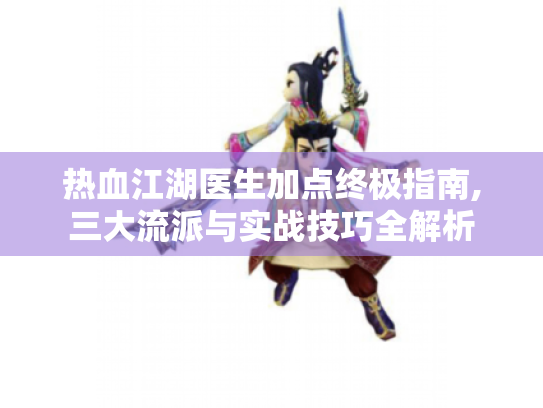 热血江湖医生加点终极指南,三大流派与实战技巧全解析 热血江湖医生加点终极指南,三大流派与实战技巧全解析