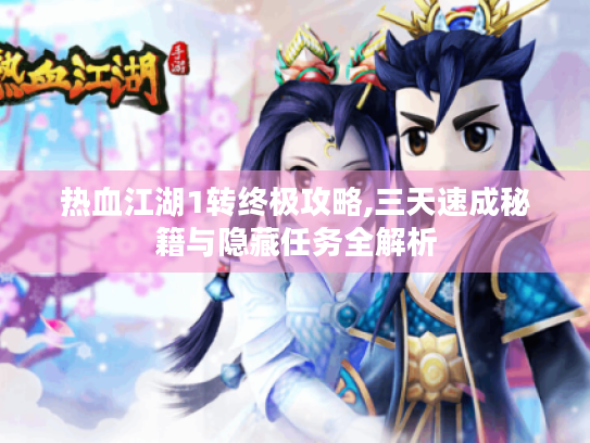 热血江湖1转终极攻略,三天速成秘籍与隐藏任务全解析 热血江湖1转终极攻略,三天速成秘籍与隐藏任务全解析