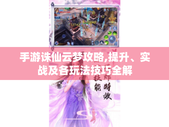 手游诛仙云梦攻略,提升、实战及各玩法技巧全解