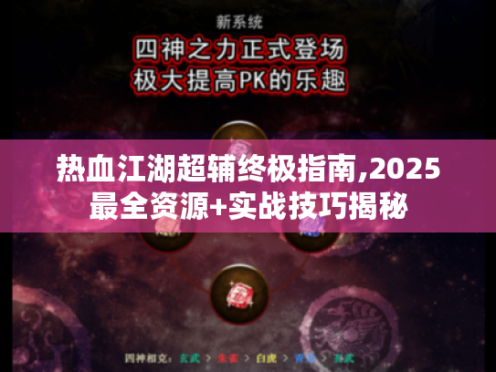 热血江湖超辅终极指南,2025最全资源+实战技巧揭秘