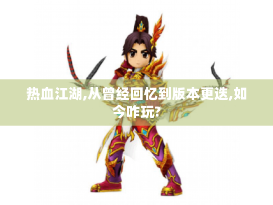 热血江湖,从曾经回忆到版本更迭,如今咋玩?