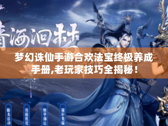 梦幻诛仙手游合欢法宝终极养成手册,老玩家技巧全揭秘！