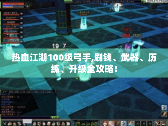 热血江湖100级弓手,刷钱、武器、历练、升级全攻略! 热血江湖100级弓手,刷钱、武器、历练、升级全攻略!