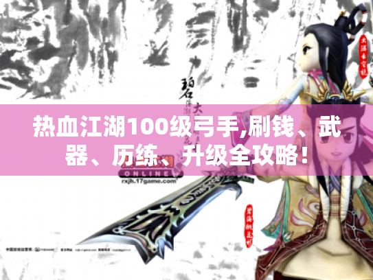 热血江湖100级弓手,刷钱、武器、历练、升级全攻略! 热血江湖100级弓手,刷钱、武器、历练、升级全攻略!