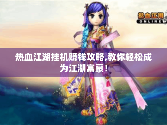 热血江湖挂机赚钱攻略,教你轻松成为江湖富豪！