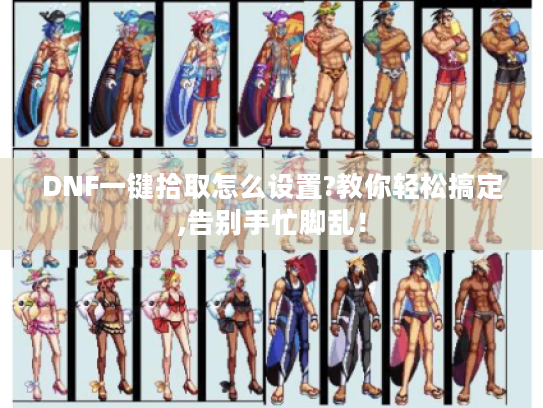 DNF一键拾取怎么设置?教你轻松搞定,告别手忙脚乱！