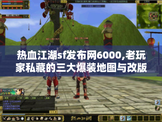 热血江湖sf发布网6000,老玩家私藏的三大爆装地图与改版攻略