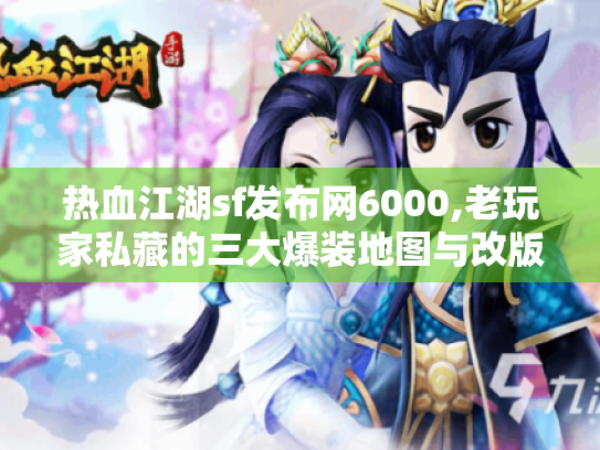 热血江湖sf发布网6000,老玩家私藏的三大爆装地图与改版攻略