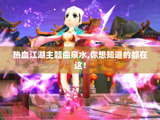 热血江湖主题曲泉水,你想知道的都在这！