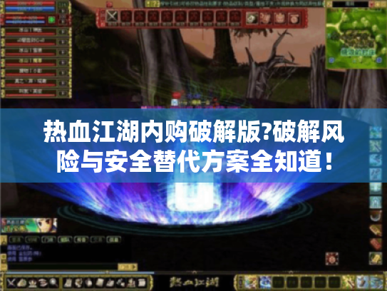 热血江湖内购破解版?破解风险与安全替代方案全知道! 热血江湖内购破解版?破解风险与安全替代方案全知道!