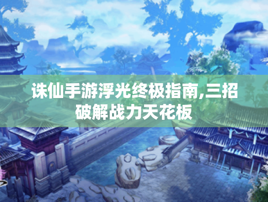 诛仙手游浮光终极指南,三招破解战力天花板