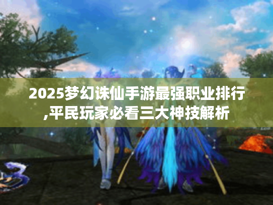 2025梦幻诛仙手游最强职业排行,平民玩家必看三大神技解析 2025梦幻诛仙手游最强职业排行,平民玩家必看三大神技解析