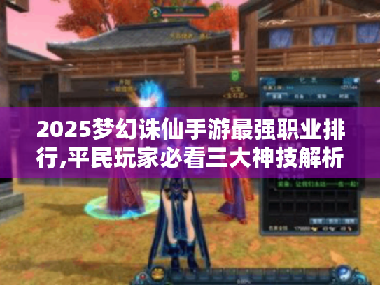 2025梦幻诛仙手游最强职业排行,平民玩家必看三大神技解析 2025梦幻诛仙手游最强职业排行,平民玩家必看三大神技解析