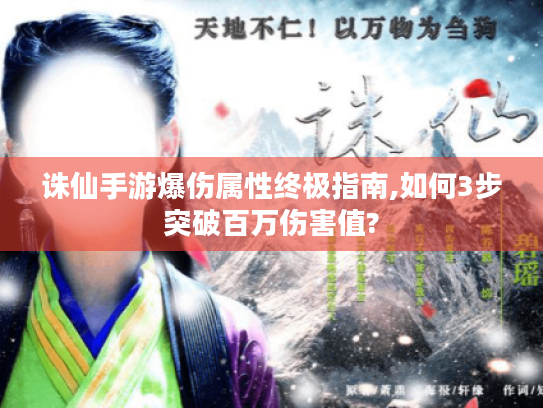 诛仙手游爆伤属性终极指南,如何3步突破百万伤害值?