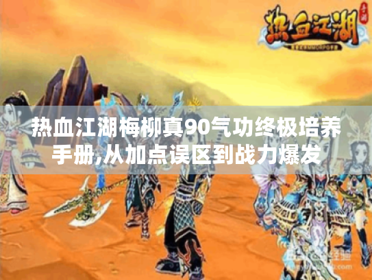 热血江湖梅柳真90气功终极培养手册,从加点误区到战力爆发