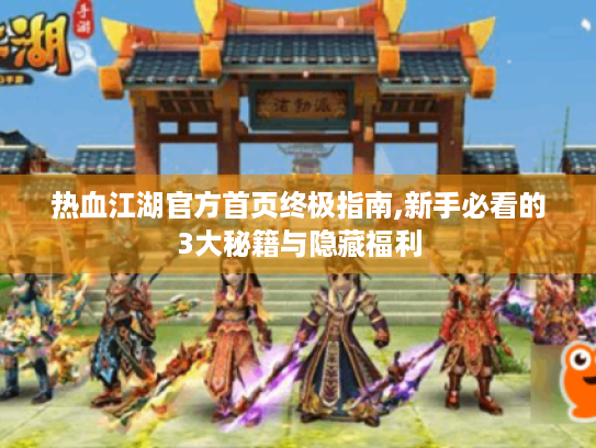 热血江湖官方首页终极指南,新手必看的3大秘籍与隐藏福利 热血江湖官方首页终极指南,新手必看的3大秘籍与隐藏福利