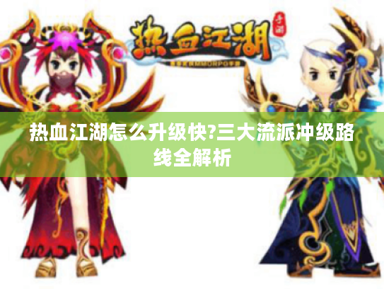 热血江湖怎么升级快?三大流派冲级路线全解析 热血江湖怎么升级快?三大流派冲级路线全解析