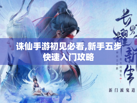 诛仙手游初见必看,新手五步快速入门攻略