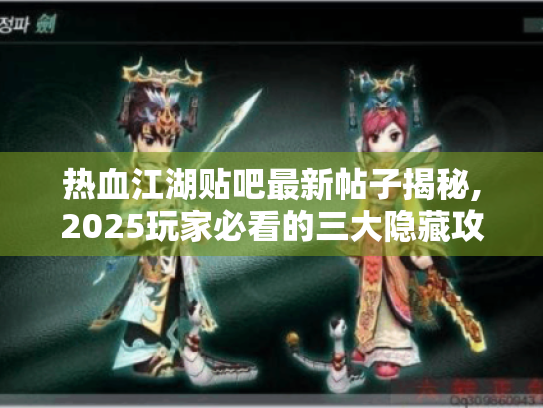 热血江湖贴吧最新帖子揭秘,2025玩家必看的三大隐藏攻略