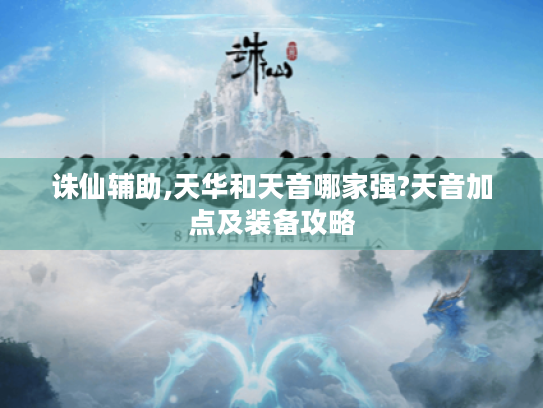 诛仙辅助,天华和天音哪家强?天音加点及装备攻略