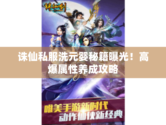 诛仙私服洗元婴秘籍曝光!高爆属性养成攻略 诛仙私服洗元婴秘籍曝光!高爆属性养成攻略
