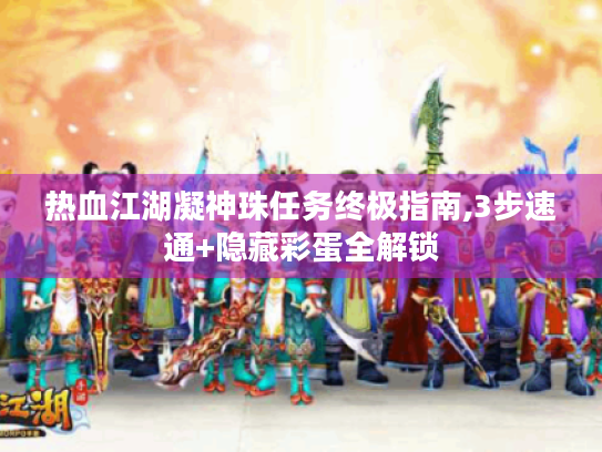 热血江湖凝神珠任务终极指南,3步速通+隐藏彩蛋全解锁