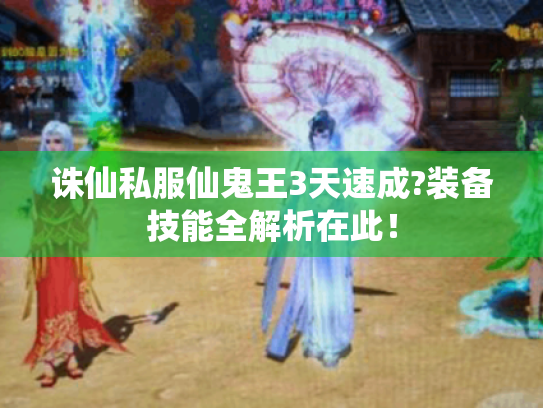 诛仙私服仙鬼王3天速成?装备技能全解析在此！