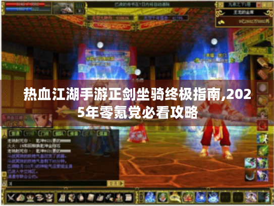 热血江湖手游正剑坐骑终极指南,2025年零氪党必看攻略 热血江湖手游正剑坐骑终极指南,2025年零氪党必看攻略