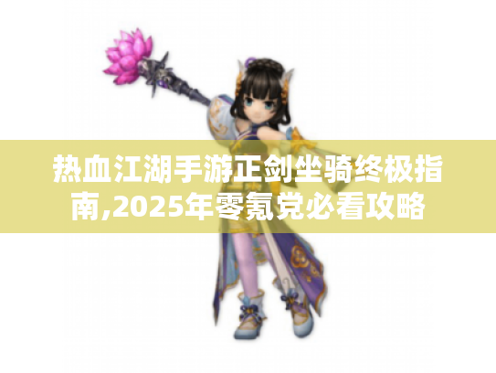 热血江湖手游正剑坐骑终极指南,2025年零氪党必看攻略 热血江湖手游正剑坐骑终极指南,2025年零氪党必看攻略