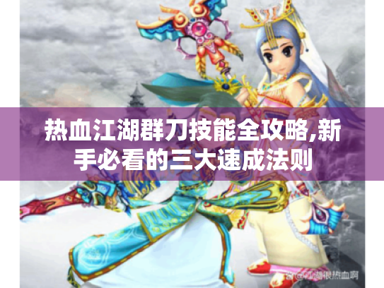 热血江湖群刀技能全攻略,新手必看的三大速成法则 热血江湖群刀技能全攻略,新手必看的三大速成法则