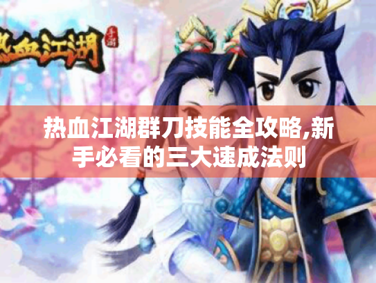 热血江湖群刀技能全攻略,新手必看的三大速成法则 热血江湖群刀技能全攻略,新手必看的三大速成法则
