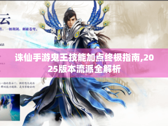 诛仙手游鬼王技能加点终极指南,2025版本流派全解析 诛仙手游鬼王技能加点终极指南,2025版本流派全解析