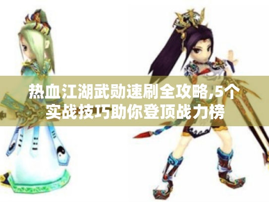 热血江湖武勋速刷全攻略,5个实战技巧助你登顶战力榜