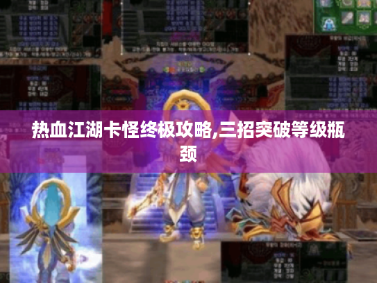 热血江湖卡怪终极攻略,三招突破等级瓶颈 热血江湖卡怪终极攻略,三招突破等级瓶颈